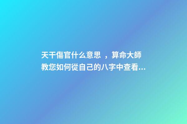 天干傷官什么意思，算命大師教您如何從自己的八字中查看住宅環(huán)境情況之「二」